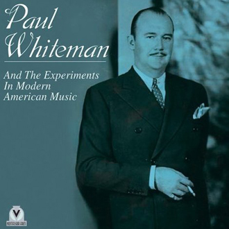 Paul Whiteman and The Experiments In Modern American Music